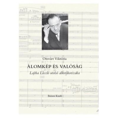 &amp;Aacute;lomk&amp;eacute;p &amp;eacute;s val&amp;oacute;s&amp;aacute;g - Lajtha L&amp;aacute;szl&amp;oacute; utols&amp;oacute; alkot&amp;oacute;korszaka - Ozsv&amp;aacute;rt Vikt&amp;oacute;ria foto