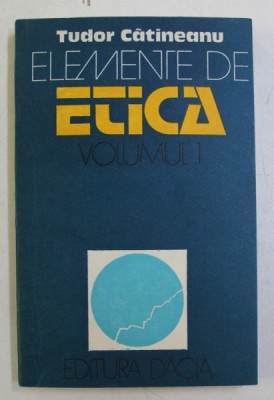 ELEMENTE DE ETICA de TUDOR CATINEANU , VOLUMUL I - FAPTUL MORAL , 1982 foto