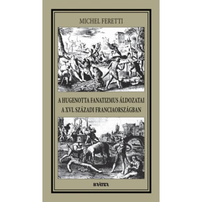 A hugenotta fanatizmus &aacute;ldozatai a XVI. sz&aacute;zadi Franciaorsz&aacute;gban - Michel Feretti