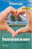 Efectul de Luna de Miere. Stiinta de a crea Raiul pe Pamant (editia a doua) - Bruce H. Lipton