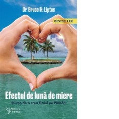 Efectul de Luna de Miere. Stiinta de a crea Raiul pe Pamant (editia a doua) - Bruce H. Lipton