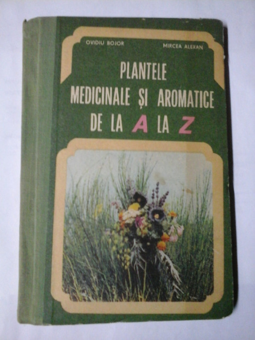 PLANTELE MEDICINALE SI AROMATICE DE LA A LA Z - OVIDIU BOJOR, MIRCEA ALEXAN