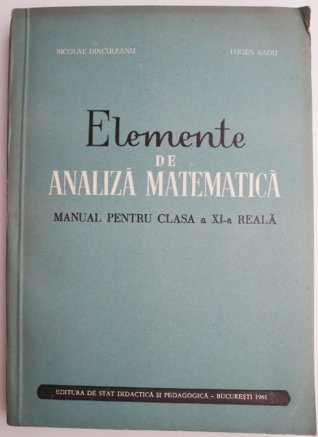 Elemente de analiza matematica Manual pentru clasa a XI-a reala &ndash; Nicolae Dinculeanu (1965)