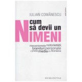 Iulian Comanescu - Cum sa devii un nimeni - mecanismele notorietatii, branduri personale si piata media din Romania - 130445