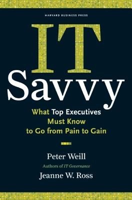 IT Savvy: What Top Executives Must Know to Go from Pain to Gain