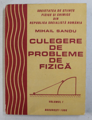 CULEGERE DE PROBLEME DE FIZICA , VOLUMUL I de MIHAIL SANDU , 1986 foto