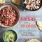 Salsas and Moles: Fresh and Authentic Recipes for Pico de Gallo, Mole Poblano, Chimichurri, Guacamole, and More