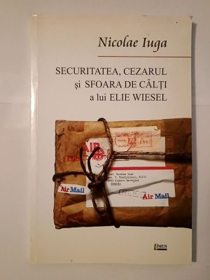 Nicolae Iuga - Securitatea, Cezarul și sfoara de c&amp;acirc;lți a lui Elie Wiesel (eseu memorialistic) foto
