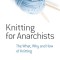 Knitting for Anarchists: The What, Why and How of Knitting