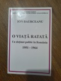 O viata ratata, Un detinut politic in Romania 1951-1964 - Ion Baurceanu, 2010 / R8P3F