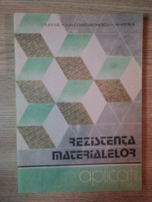 REZISTENTA MATERIALELOR . APLICATII de I. TUDOSE , D.M. CONSTANTINESCU , M. STOICA , 1990 foto