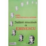 Aurel Constantinescu Severin - Intalniri miraculoase cu Eminescu (semnata)