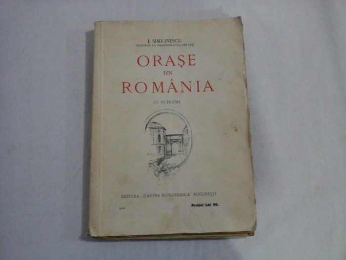 ORASE DIN ROMANIA (cu 62 Figuri) - Prof. I. SIMIONESCU - Editura Cartea Romaneasca, 1925