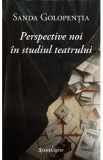 Perspective noi in studiul teatrului - Sanda Golopentia