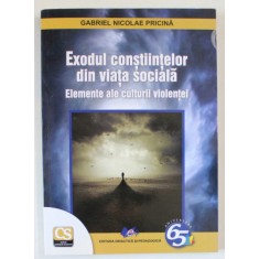 EXODUL CONSTIINTELOR DIN VIATA SOCIALA , ELEMENTE ALE CULTURII VIOLENTEI de GABRIEL NICOLAE PRICINA , 2017