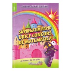 Sa pregatim rapid orice concurs de matematica. Clasa 1 - Gheorghe Adalbert Schneider