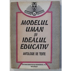 MODELUL UMAN SI IDEALUL EDUCATIV - ANTOLOGIE DE TEXTE de MARIANA NICOLESCU , 1995