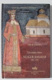 UN MARE CTITOR , NEAGOE BASARAB 1512 -1521 de VIRGIL CANDEA , 2017