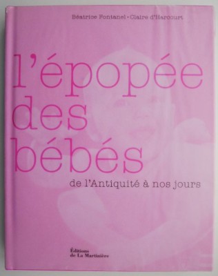L&amp;#039;epopee des bebes. De l&amp;#039;Antiquite a nos jours &amp;ndash; Beatrice Fontanel, Claire d&amp;#039;Harcourt foto
