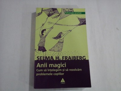 SELMA H. FRAIBERG - ANII MAGICI - CUM SA INTEEGEM SI SA REZOLVAM PROBLEMELE COPIILOR foto