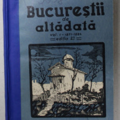 BUCURESTII DE ALTADATA de C. BACALBASA , VOLUMUL I , 1871 -1884 , APARUTA 1935 , COPERTE REFACUTE *