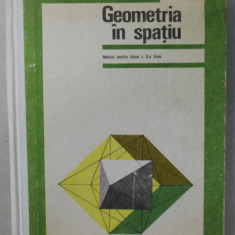 GEOMETRIA IN SPATIU , MANUAL PNETRU CLASA A - X-A , de N.N. MIHAILEANU ...C. IONESCU - TIU , 1978