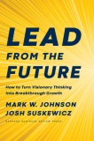 Lead from the Future: How to Turn Visionary Thinking Into Breakthrough Growth, 2020