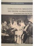 Sanda Golopentia - Constantin Brailoiu sau despre globalizarea etnomuzicologiei (editia 2016)