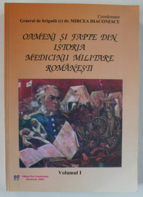 OAMENI SI FAPTE DIN ISTORIA MEDICINII MILITARE ROMANESTI . coordonator GENERAL DE BRIGADA (r) dr , MIRCEA DIACONESCU , VOLUMUL I , 2005 foto