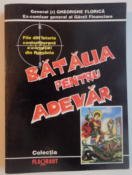 BATALIA PENTRU ADEVAR , FILE DIN ISTORIA CONTEMPORANA A CORUPTIEI DIN ROMANIA de GHEORGHE FLORICA , 1996