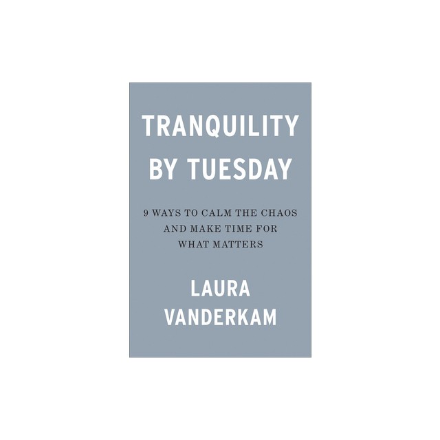 Tranquility by Tuesday: 9 Ways to Calm the Chaos and Make Time for What Matters