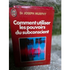 Comment utiliser les pouvoirs du subconscient - Joseph Murphy
