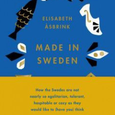 Made in Sweden: How the Swedes Are Not Nearly So Egalitarian, Tolerant, Hospitable or Cozy as They Would Like to (Have You) Think