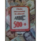 CHEIA SUCCESULUI IN AFACERI ABC 500+ vol.2-MIRCEA CANTOR, DANIELA DINULESCU, MARIANA POPA-232251