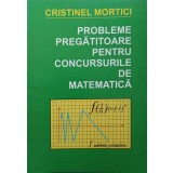 PROBLEME PREGATITOARE PENTRU CONCURSURILE DE MATEMATICA-CRISTINEL MORTICI-325782