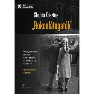 &amp;bdquo;Rokonl&amp;aacute;togat&amp;oacute;k&amp;rdquo; A magyarorsz&amp;aacute;gi n&amp;eacute;metek kapcsolatainak &amp;aacute;llambiztons&amp;aacute;gi ellenőrz&amp;eacute;se &amp;ndash; egy ellens&amp;eacute;gk&amp;eacute;p t&amp;ouml;rt&amp;eacute;nete - Slachta Krisztina foto