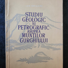 Ion Grigore - Studiu geologic si petrografic asupra Muntilor Gurghiului