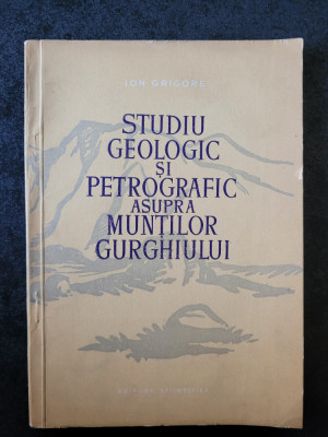 Ion Grigore - Studiu geologic si petrografic asupra Muntilor Gurghiului foto