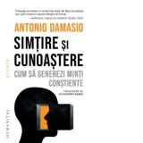 Simtire si cunoastere. Cum sa generezi minti constiente - Antonio Damasio, Alexandru Babes