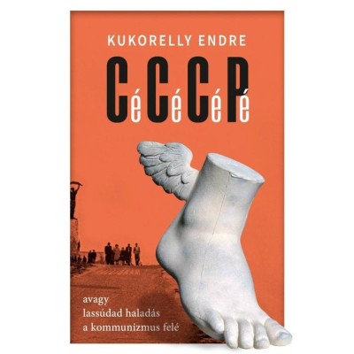 C&amp;eacute; C&amp;eacute; C&amp;eacute; P&amp;eacute; avagy lass&amp;uacute;dad halad&amp;aacute;s a kommunizmus fel&amp;eacute; - Kukorelly Endre foto