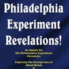 The Philadelphia Experiment Revelations!: An Update on the Philadelphia Experiment Chronicles - Exploring the Strange Case of Alfred Bielek & Dr. M.K.