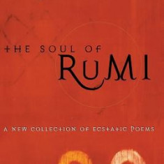 The Soul of Rumi: A New Collection of Ecstatic Poems