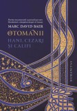 Otomanii. Hani, cezari si califi - Marc David Baer - Humanitas