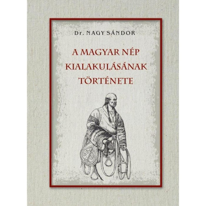 A magyar n&eacute;p kialakul&aacute;s&aacute;nak t&ouml;rt&eacute;nete - Dr. Nagy S&aacute;ndor