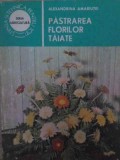 Pastrarea Florilor Taiate - Alexandrina Amariutei, Ceres 1986, Stiinta pentru Toti, Biologie, Carte in Romana, 151 Pagini