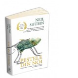 Pestele din noi. O calatorie in istoria de 3.5 miliarde de ani a corpului omenesc - Neil Shubin, Walter Fotescu