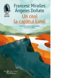 Un ceai la capatul lumii. Un roman memorabil despre aventura vietii - Tudora Sandru Mehedinti, Francesc Miralles, Angeles Donate