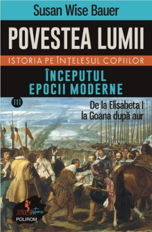 Povestea lumii. Istoria pe &icirc;nţelesul copiilor. Vol. III: &Icirc;nceputul epocii moderne - Susan Wise Bauer