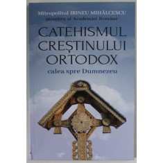 CATEHISMUL CRESTINULUI ORTODOX , CALEA SPRE DUMNEZEU de MITROPOLITUL IRINEU MIHALCESCU , 2023