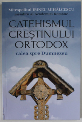 CATEHISMUL CRESTINULUI ORTODOX , CALEA SPRE DUMNEZEU de MITROPOLITUL IRINEU MIHALCESCU , 2023 foto